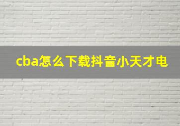 cba怎么下载抖音小天才电