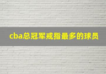 cba总冠军戒指最多的球员