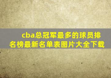 cba总冠军最多的球员排名榜最新名单表图片大全下载