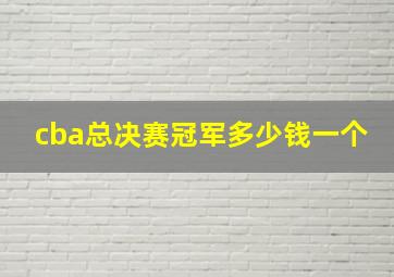 cba总决赛冠军多少钱一个