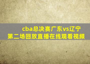 cba总决赛广东vs辽宁第二场回放直播在线观看视频