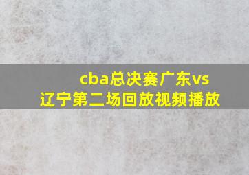 cba总决赛广东vs辽宁第二场回放视频播放