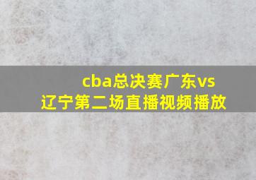 cba总决赛广东vs辽宁第二场直播视频播放