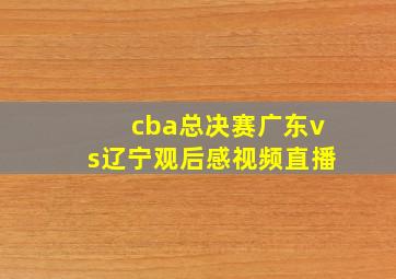 cba总决赛广东vs辽宁观后感视频直播