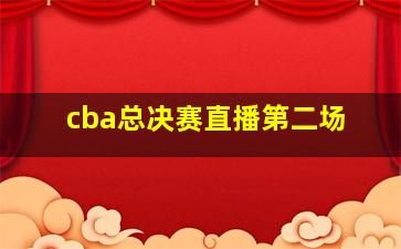 cba总决赛直播第二场