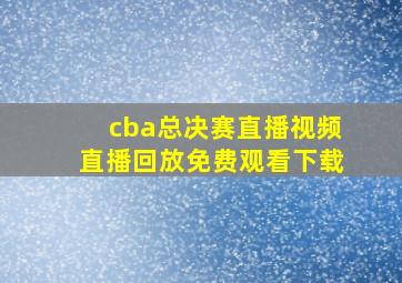 cba总决赛直播视频直播回放免费观看下载