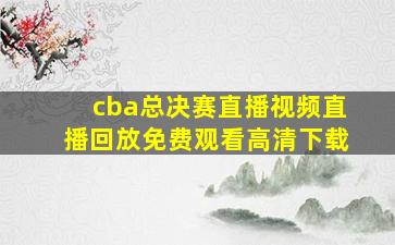 cba总决赛直播视频直播回放免费观看高清下载