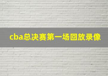 cba总决赛第一场回放录像