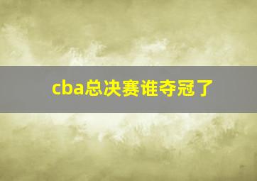 cba总决赛谁夺冠了