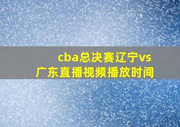 cba总决赛辽宁vs广东直播视频播放时间