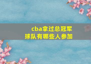 cba拿过总冠军球队有哪些人参加