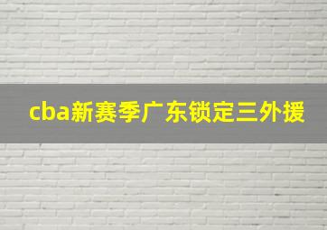 cba新赛季广东锁定三外援