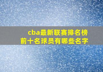 cba最新联赛排名榜前十名球员有哪些名字