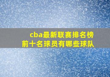 cba最新联赛排名榜前十名球员有哪些球队