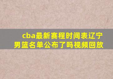 cba最新赛程时间表辽宁男篮名单公布了吗视频回放