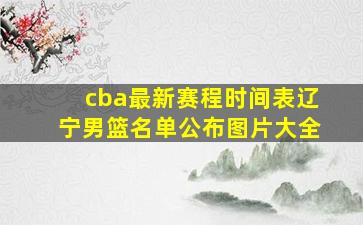 cba最新赛程时间表辽宁男篮名单公布图片大全