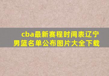 cba最新赛程时间表辽宁男篮名单公布图片大全下载