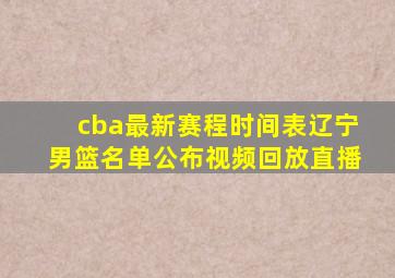 cba最新赛程时间表辽宁男篮名单公布视频回放直播