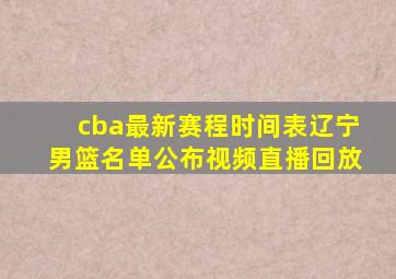 cba最新赛程时间表辽宁男篮名单公布视频直播回放