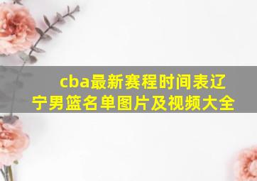 cba最新赛程时间表辽宁男篮名单图片及视频大全