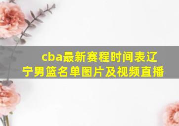 cba最新赛程时间表辽宁男篮名单图片及视频直播