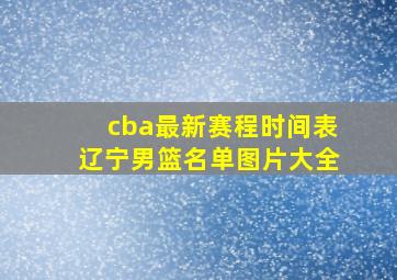 cba最新赛程时间表辽宁男篮名单图片大全