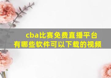 cba比赛免费直播平台有哪些软件可以下载的视频