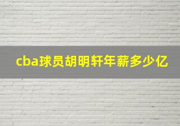 cba球员胡明轩年薪多少亿