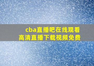 cba直播吧在线观看高清直播下载视频免费