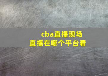 cba直播现场直播在哪个平台看