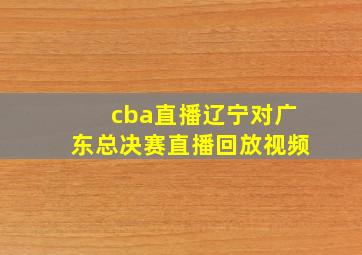 cba直播辽宁对广东总决赛直播回放视频