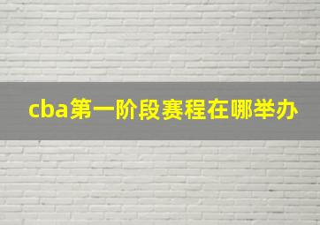 cba第一阶段赛程在哪举办