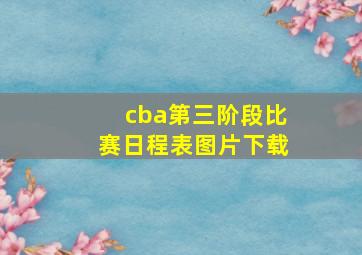 cba第三阶段比赛日程表图片下载