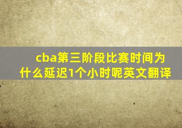 cba第三阶段比赛时间为什么延迟1个小时呢英文翻译