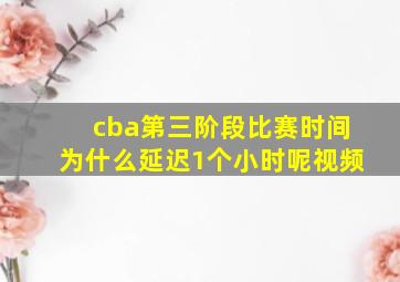 cba第三阶段比赛时间为什么延迟1个小时呢视频