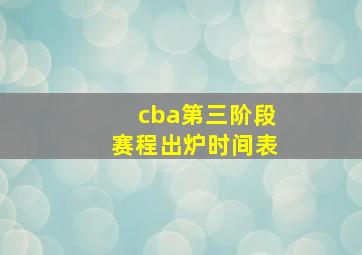 cba第三阶段赛程出炉时间表