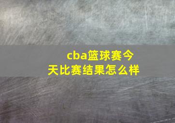 cba篮球赛今天比赛结果怎么样