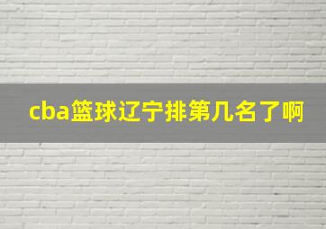 cba篮球辽宁排第几名了啊