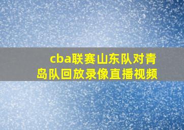 cba联赛山东队对青岛队回放录像直播视频