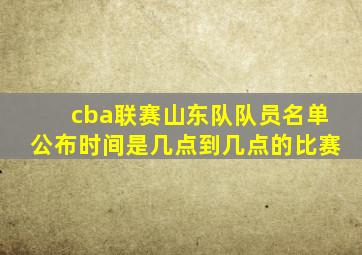 cba联赛山东队队员名单公布时间是几点到几点的比赛