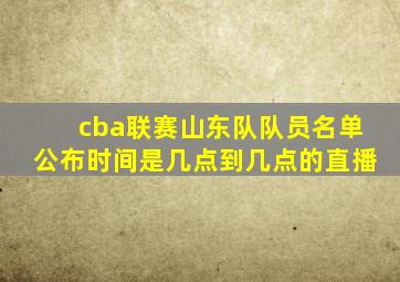 cba联赛山东队队员名单公布时间是几点到几点的直播