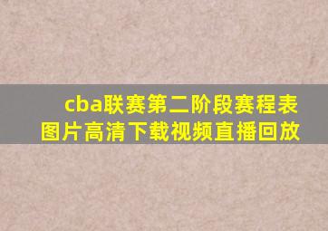 cba联赛第二阶段赛程表图片高清下载视频直播回放