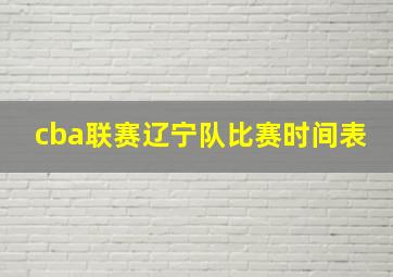 cba联赛辽宁队比赛时间表