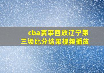 cba赛事回放辽宁第三场比分结果视频播放