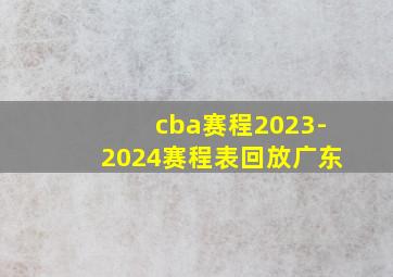 cba赛程2023-2024赛程表回放广东