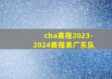 cba赛程2023-2024赛程表广东队