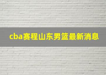 cba赛程山东男篮最新消息