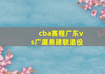 cba赛程广东vs广厦易建联退役