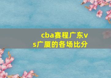 cba赛程广东vs广厦的各场比分