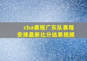 cba赛程广东队赛程安排最新比分结果视频